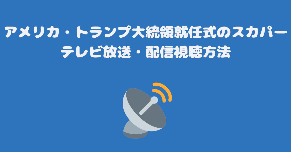 アメリカ・トランプ大統領就任式のスカパーテレビ放送・配信視聴方法