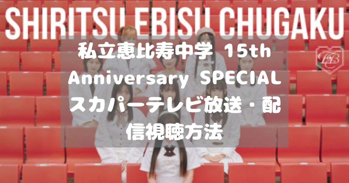 私立恵比寿中学 15th Anniversary SPECIALスカパーテレビ放送・配信視聴方法