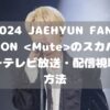 2024 JAEHYUN FAN-CON のスカパーテレビ放送・配信視聴方法