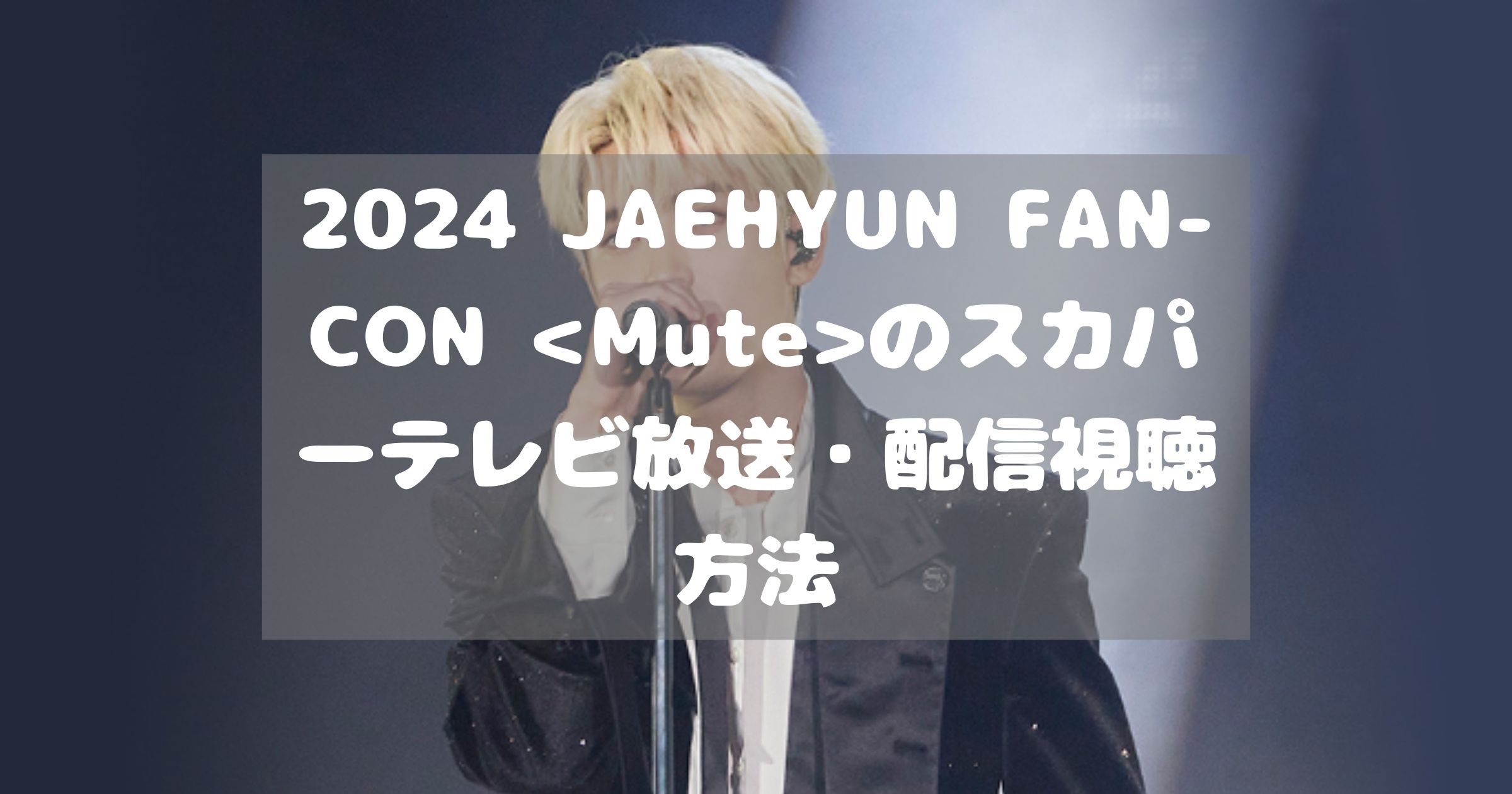 2024 JAEHYUN FAN-CON のスカパーテレビ放送・配信視聴方法