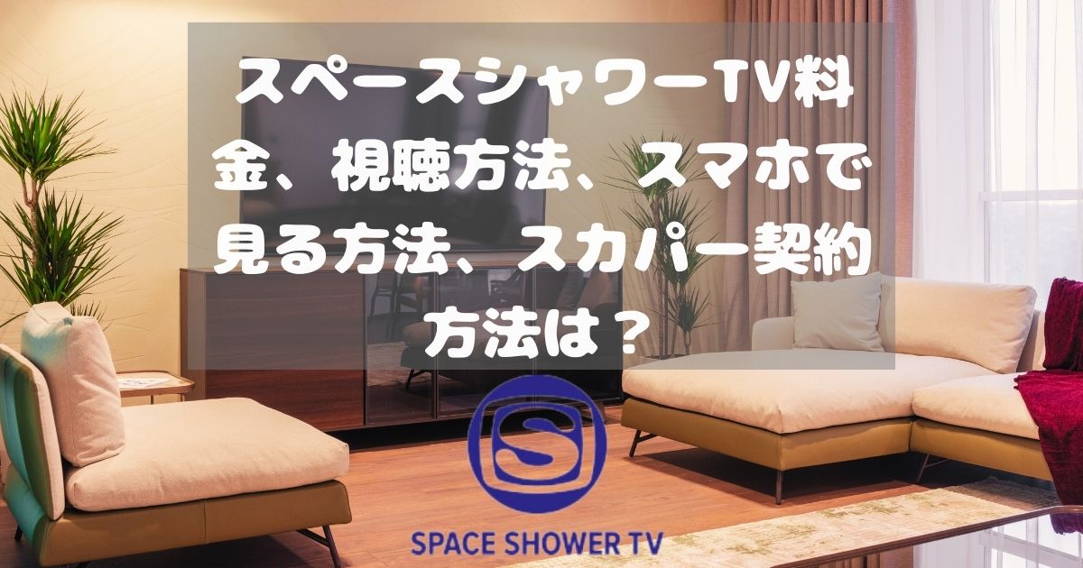 スペースシャワーTV料金、視聴方法、スマホで見る方法、スカパー契約方法は？