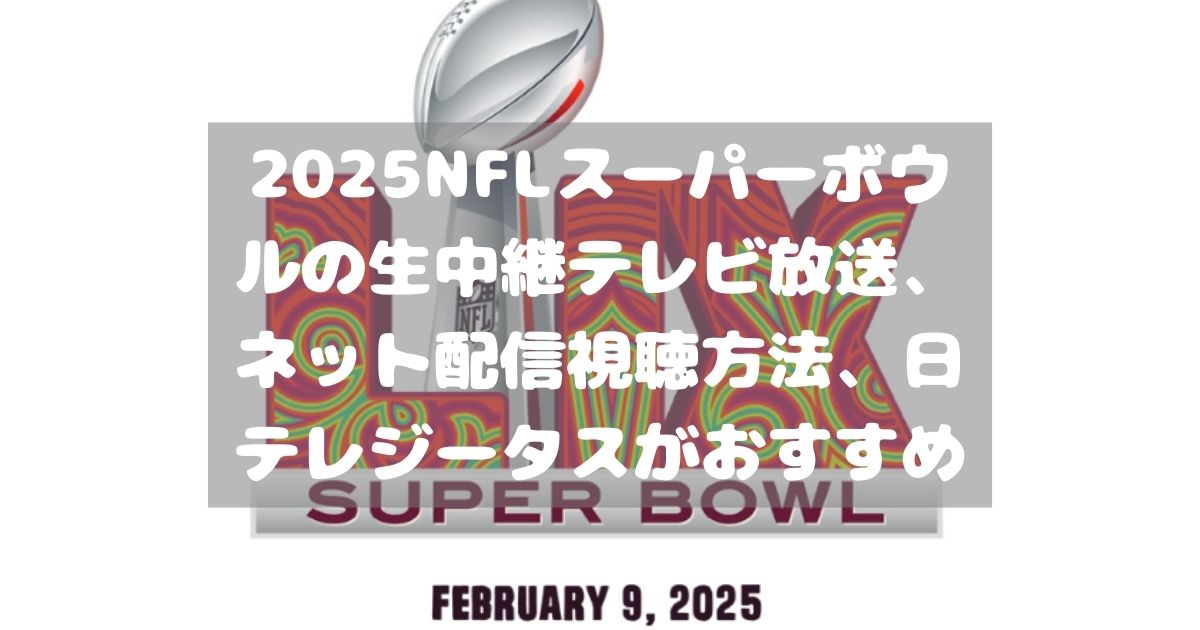 2025NFLスーパーボウルの生中継テレビ放送、ネット配信視聴方法、日テレジータスがおすすめ