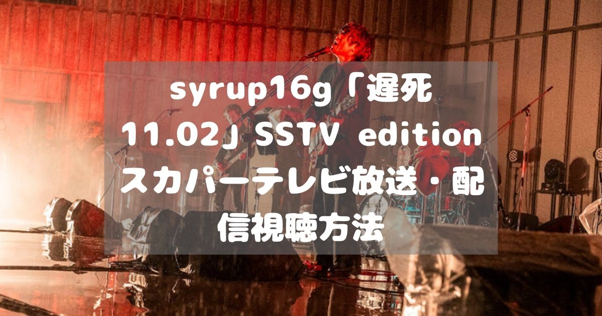 syrup16g「遅死11.02」SSTV editionスカパーテレビ放送・配信視聴方法