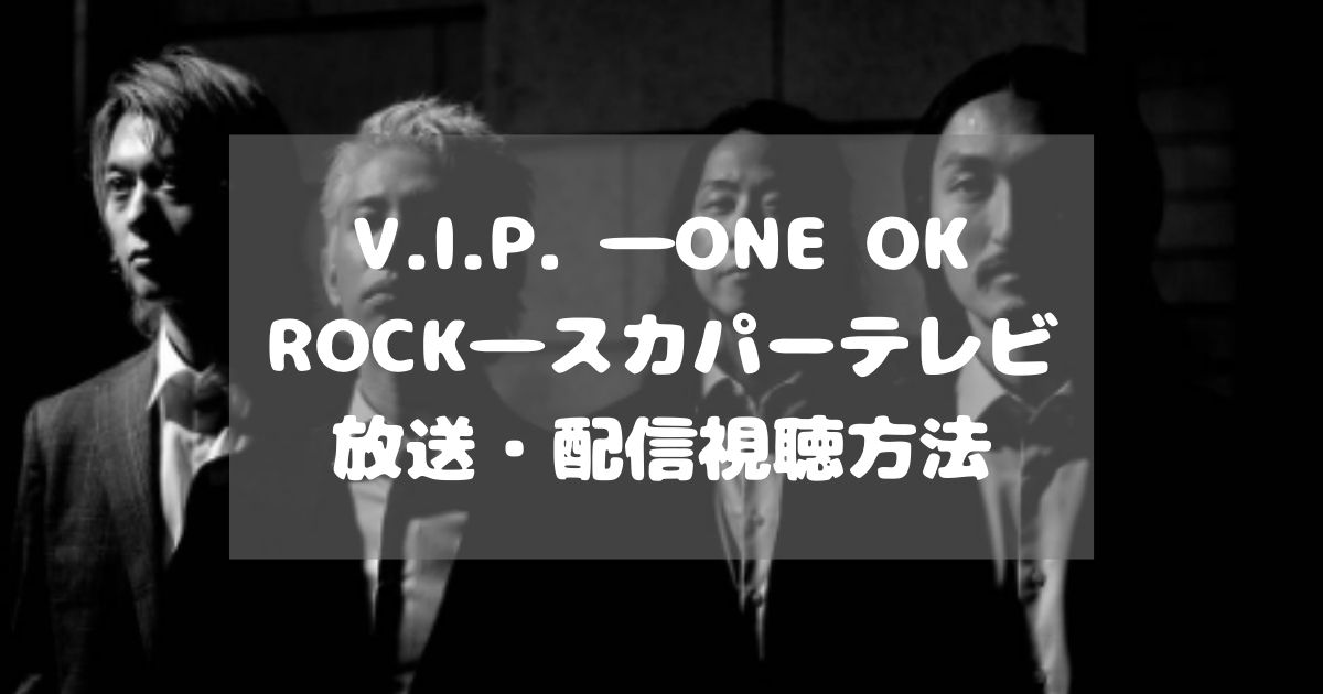 V.I.P. ―ONE OK ROCK―スカパーテレビ放送・配信視聴方法