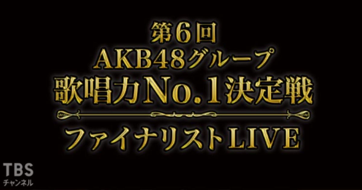 第6回AKB48グループ歌唱力No.1決定戦 ファイナリストLIVE TBSチャンネル スカパーテレビ放送・配信視聴方法