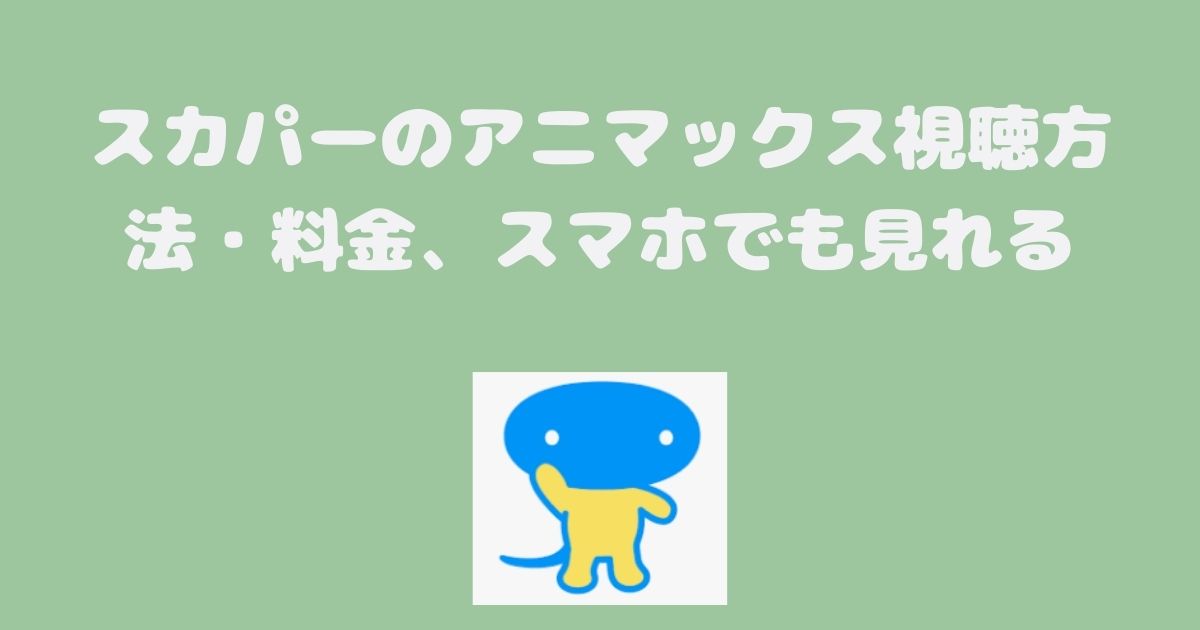 BSアニマックス料金、視聴方法、スカパー契約方法は？